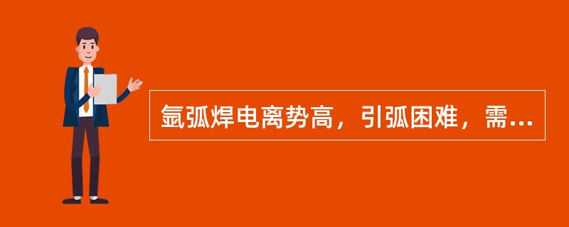 氩弧焊电离势高，引弧困难，需要采用（）引弧及（）装置。