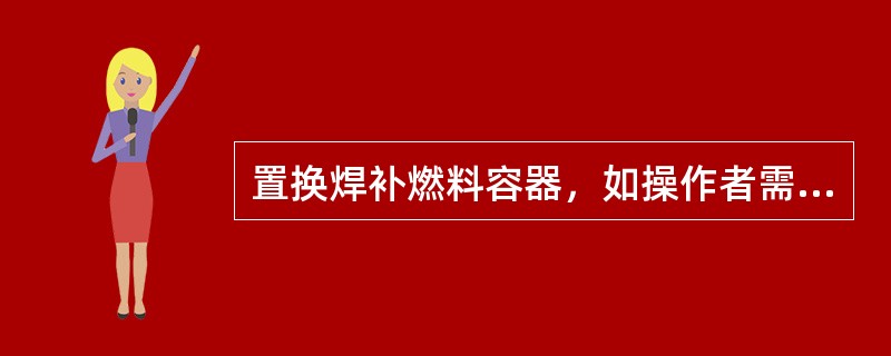 置换焊补燃料容器，如操作者需进入容器内操作，则应满足的规定有（）。