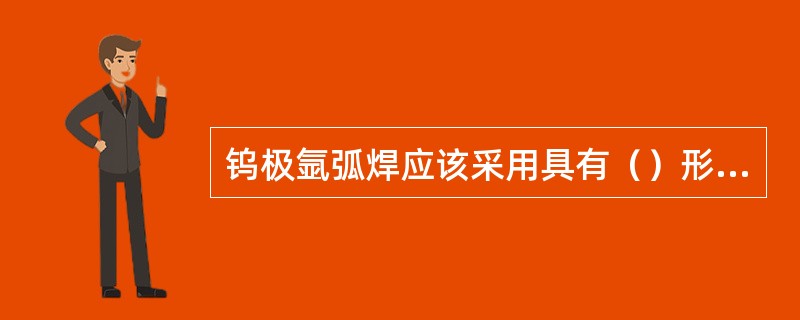 钨极氩弧焊应该采用具有（）形状的电源外特性曲线。