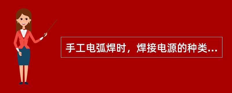 手工电弧焊时，焊接电源的种类应根据（）进行选择。