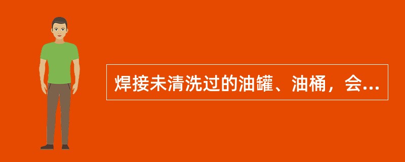 焊接未清洗过的油罐、油桶，会造成（）事故。