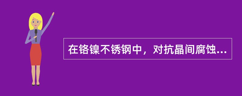 在铬镍不锈钢中，对抗晶间腐蚀性能是有害的元素是（）。