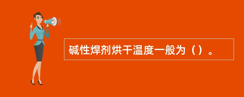 碱性焊剂烘干温度一般为（）。