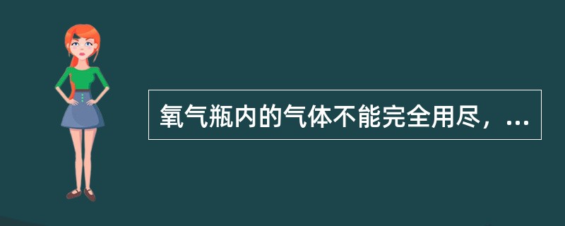 氧气瓶内的气体不能完全用尽，应留有余压0.1～0.3MPa，使氧气瓶内保持正压，