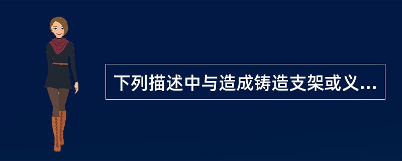 下列描述中与造成铸造支架或义齿就位困难和翘动无关的原因是（）