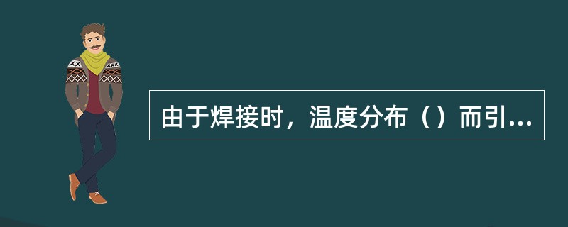 由于焊接时，温度分布（）而引起的应力是热应力