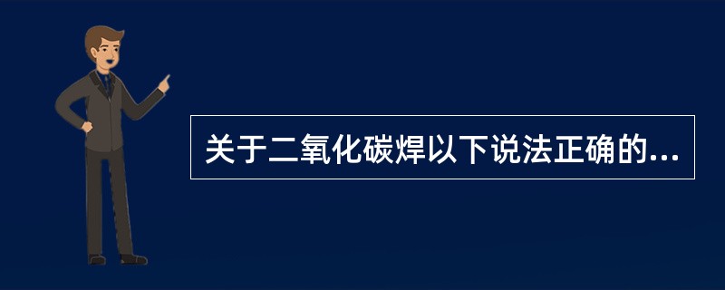 关于二氧化碳焊以下说法正确的是（）。