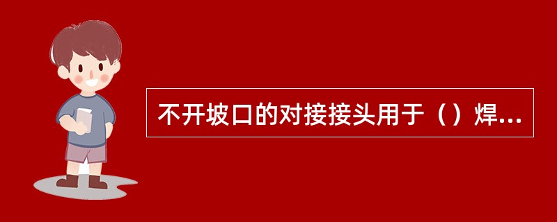 不开坡口的对接接头用于（）焊件。