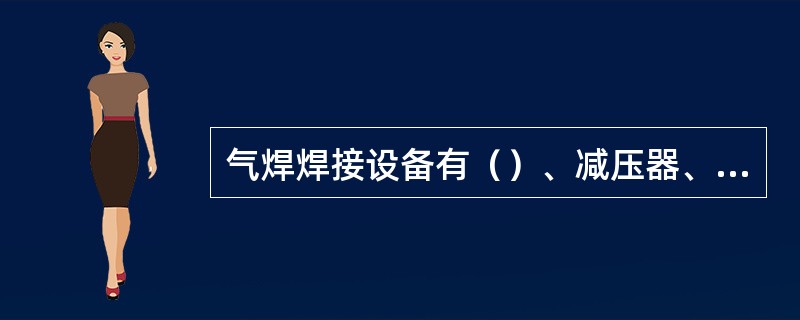 气焊焊接设备有（）、减压器、焊炬、橡胶皮管及辅助工具等组成。