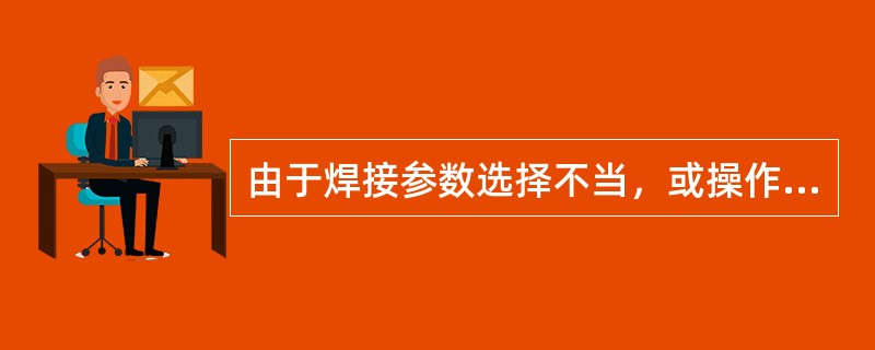 由于焊接参数选择不当，或操作工艺不正确，沿焊趾的母材部位产生的沟槽或凹陷叫（）。