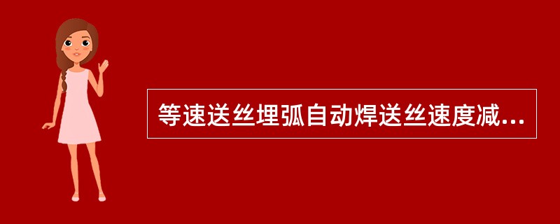等速送丝埋弧自动焊送丝速度减小，则焊接电流（）。
