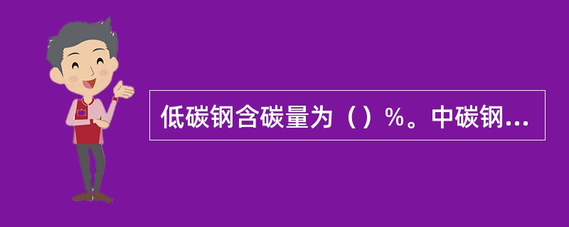 低碳钢含碳量为（）%。中碳钢含碳量为（）%。高碳钢含碳量为（）%。