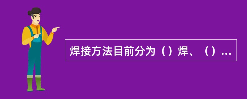 焊接方法目前分为（）焊、（）焊、（）焊等三大类。