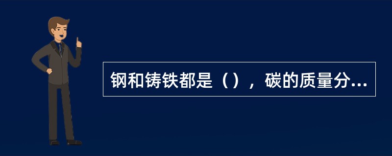 钢和铸铁都是（），碳的质量分数等于2.11%～6.67%的（）称为铸铁。