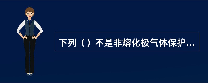 下列（）不是非熔化极气体保护焊所用的气体。