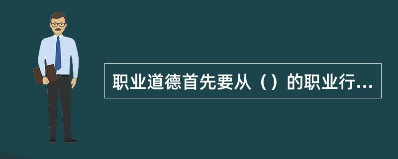 职业道德首先要从（）的职业行为规范开始。