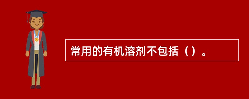 常用的有机溶剂不包括（）。