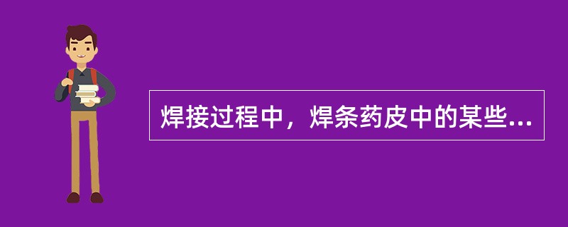 焊接过程中，焊条药皮中的某些合金元素具有强烈的脱氧、脱氮、脱硫、托磷等精炼的作用