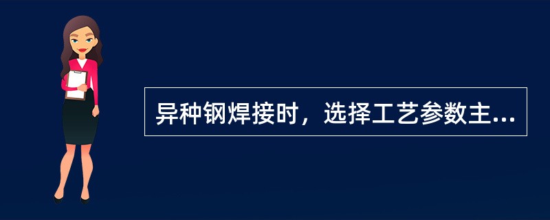 异种钢焊接时，选择工艺参数主要考虑的原则是（）。