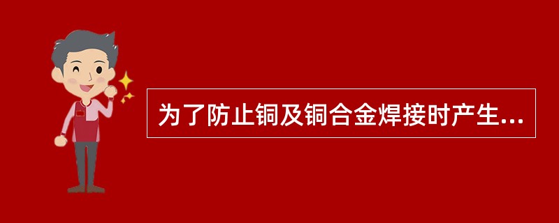 为了防止铜及铜合金焊接时产生未熔合，焊前常（）。