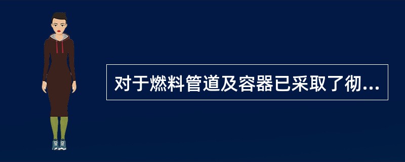 对于燃料管道及容器已采取了彻底置换，还要对周围及相关设施进行安全隔离，对容器内、