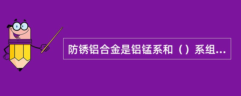 防锈铝合金是铝锰系和（）系组成的变形铝合金。