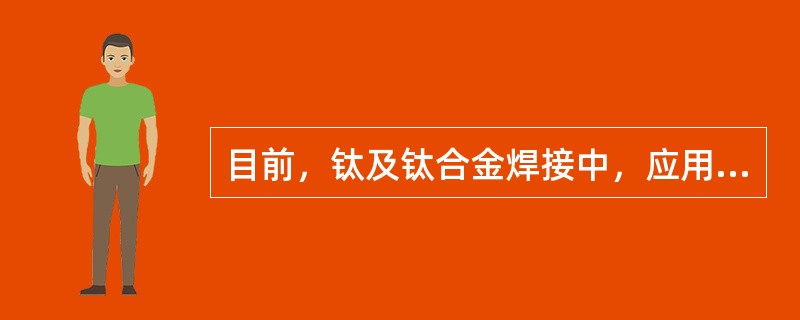 目前，钛及钛合金焊接中，应用最广泛的方法是（）。