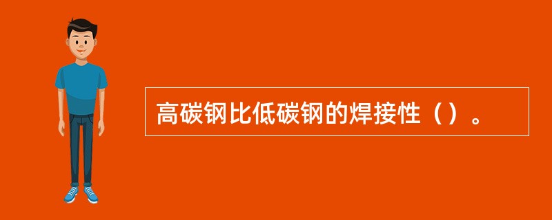 高碳钢比低碳钢的焊接性（）。