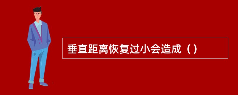 垂直距离恢复过小会造成（）