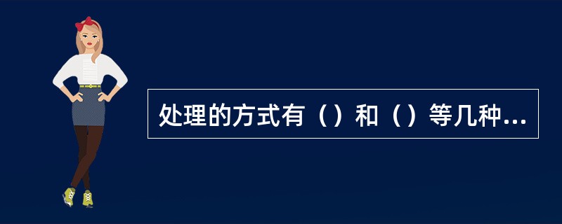 处理的方式有（）和（）等几种方式。