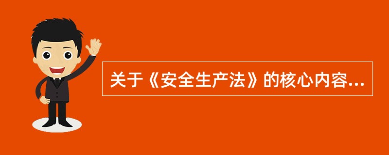 关于《安全生产法》的核心内容正确的是（）。