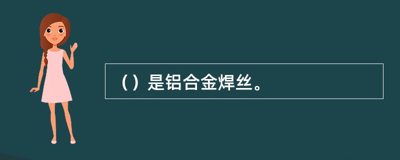（）是铝合金焊丝。