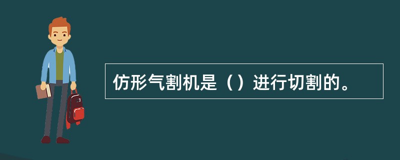 仿形气割机是（）进行切割的。