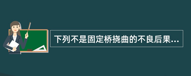 下列不是固定桥挠曲的不良后果的是（）