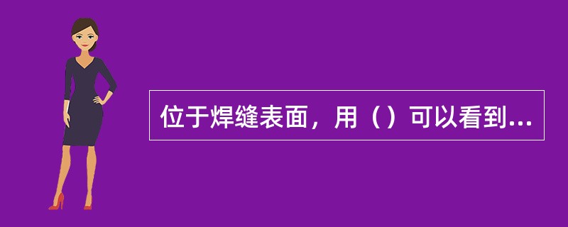 位于焊缝表面，用（）可以看到的的缺陷，叫外部缺陷。