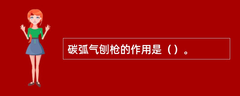 碳弧气刨枪的作用是（）。