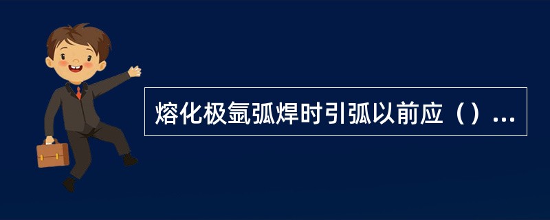 熔化极氩弧焊时引弧以前应（）保护气体，焊接停止时（）保护气体。