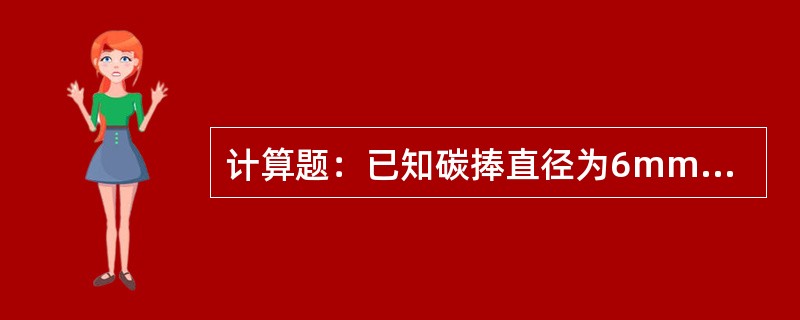 计算题：已知碳捧直径为6mm，那么碳弧气刨时应选用多大的刨削电流？