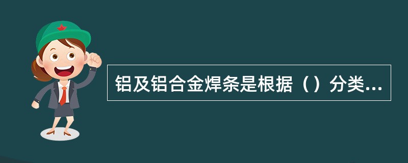 铝及铝合金焊条是根据（）分类来表示型号的。