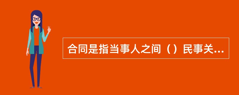 合同是指当事人之间（）民事关系的协议，依法成立的合同受法律保护。