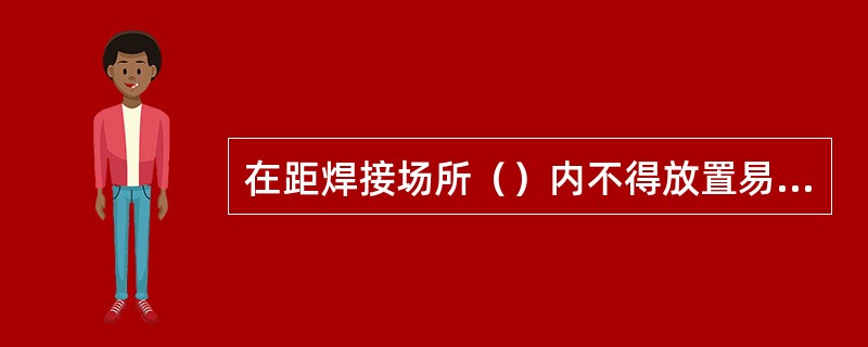 在距焊接场所（）内不得放置易燃易爆物品。