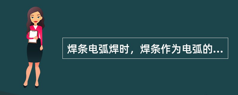 焊条电弧焊时，焊条作为电弧的一个极，向熔池提供热量和保护熔池的作用。