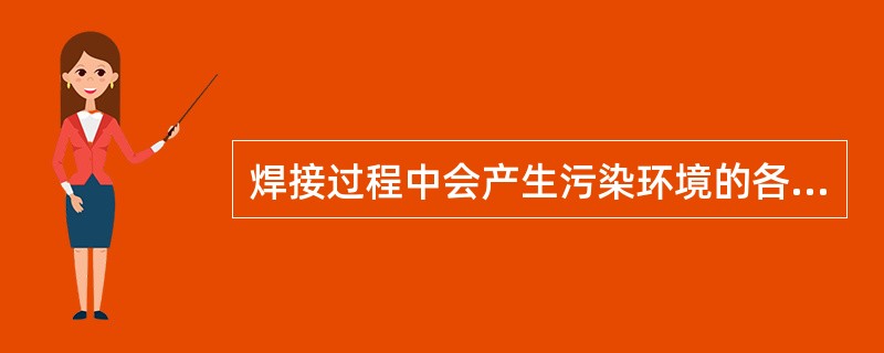 焊接过程中会产生污染环境的各种有害因素很多，下列属于化学有害因素的是（）。