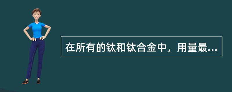 在所有的钛和钛合金中，用量最大的是（）。