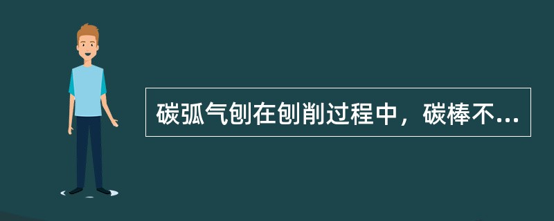 碳弧气刨在刨削过程中，碳棒不应（）和（）只能（）刨削时手把要稳，看好准线，碳棒要