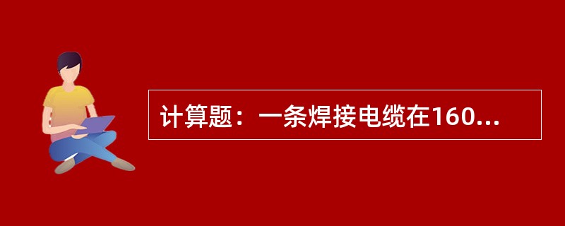 计算题：一条焊接电缆在160安培电流时端电压为4伏，求该电缆此时电阻？