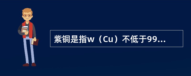 紫铜是指w（Cu）不低于99.5%的工业纯铜，表面呈（）。