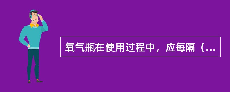 氧气瓶在使用过程中，应每隔（）定期技术检验一饮。