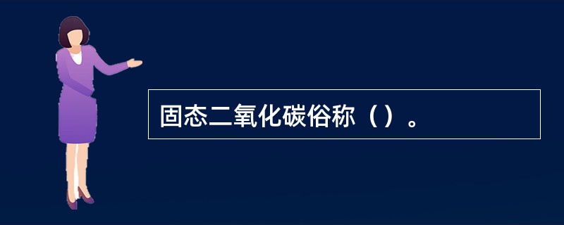 固态二氧化碳俗称（）。