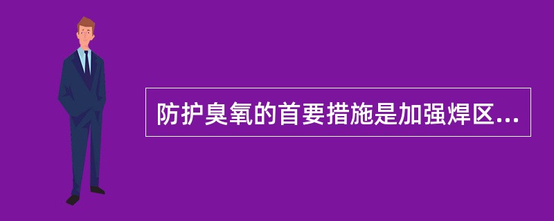 防护臭氧的首要措施是加强焊区的通风，亦可以在氩气中加入少量一氧化氮。